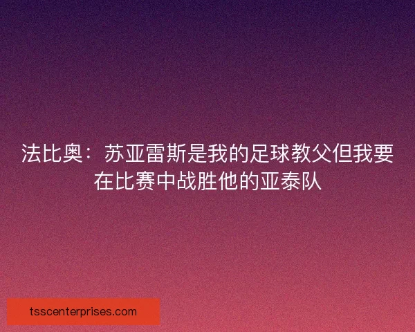 法比奥：苏亚雷斯是我的足球教父但我要在比赛中战胜他的亚泰队