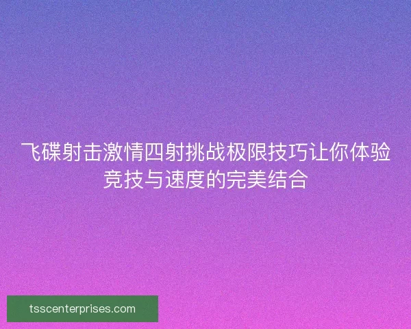 飞碟射击激情四射挑战极限技巧让你体验竞技与速度的完美结合