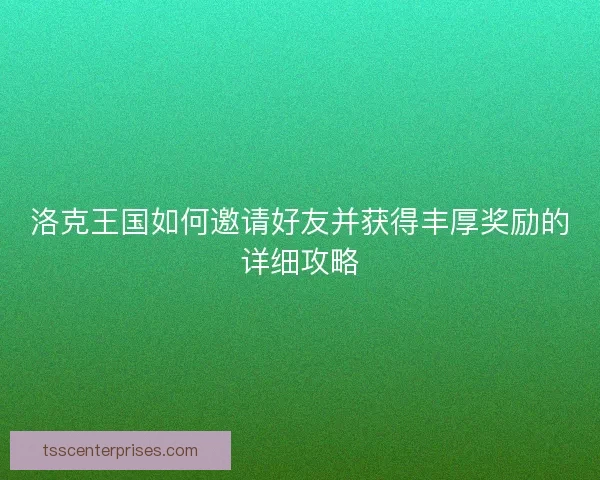 洛克王国如何邀请好友并获得丰厚奖励的详细攻略