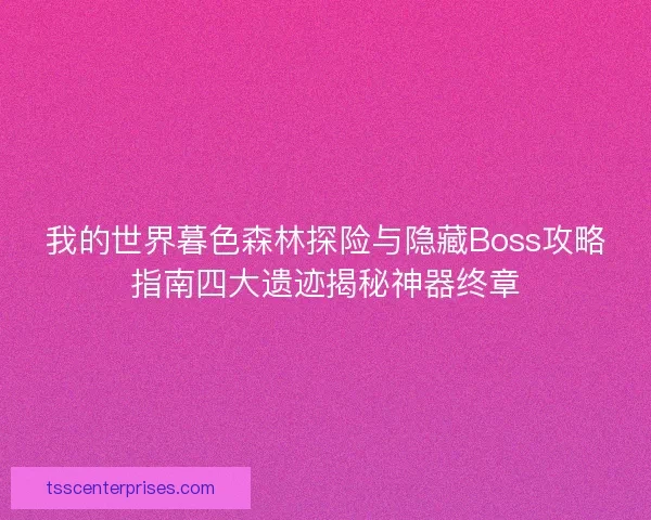 我的世界暮色森林探险与隐藏Boss攻略指南四大遗迹揭秘神器终章