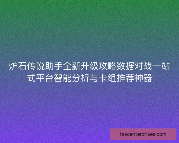 炉石传说助手全新升级攻略数据对战一站式平台智能分析与卡组推荐神器