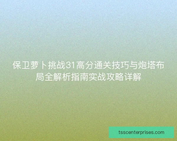 保卫萝卜挑战31高分通关技巧与炮塔布局全解析指南实战攻略详解