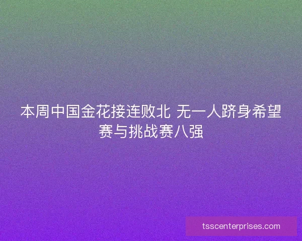 本周中国金花接连败北 无一人跻身希望赛与挑战赛八强