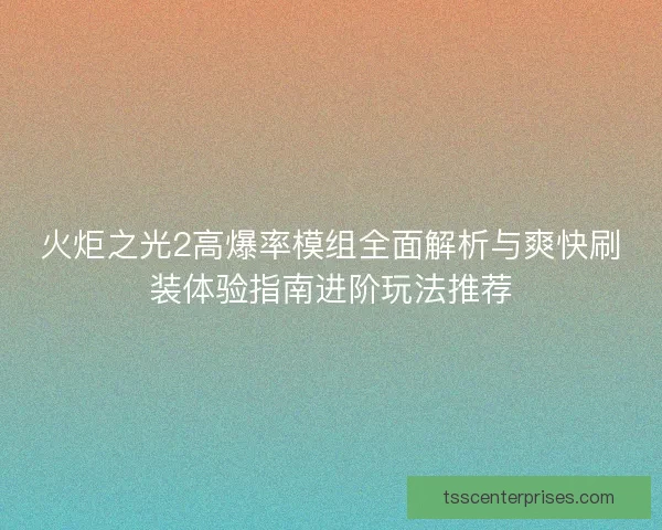 火炬之光2高爆率模组全面解析与爽快刷装体验指南进阶玩法推荐