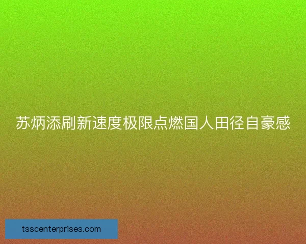 苏炳添刷新速度极限点燃国人田径自豪感