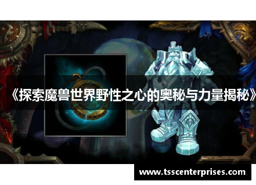 《探索魔兽世界野性之心的奥秘与力量揭秘》