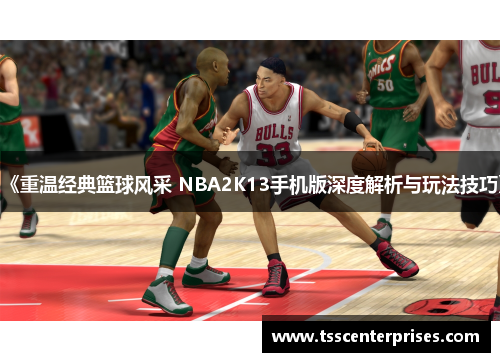 《重温经典篮球风采 NBA2K13手机版深度解析与玩法技巧》